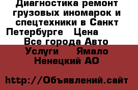 Диагностика,ремонт грузовых иномарок и спецтехники в Санкт-Петербурге › Цена ­ 1 500 - Все города Авто » Услуги   . Ямало-Ненецкий АО